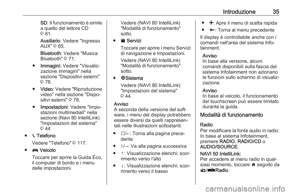 OPEL VIVARO B 2018  Manuale del sistema Infotainment (in Italian) Introduzione35SD: Il funzionamento è simile
a quello del lettore CD 3  61.
Ausiliario : Vedere "Ingresso
AUX"  3 65.
Bluetooth : Vedere "Musica
Bluetooth"  3 71.
● Immagini : Vedere
