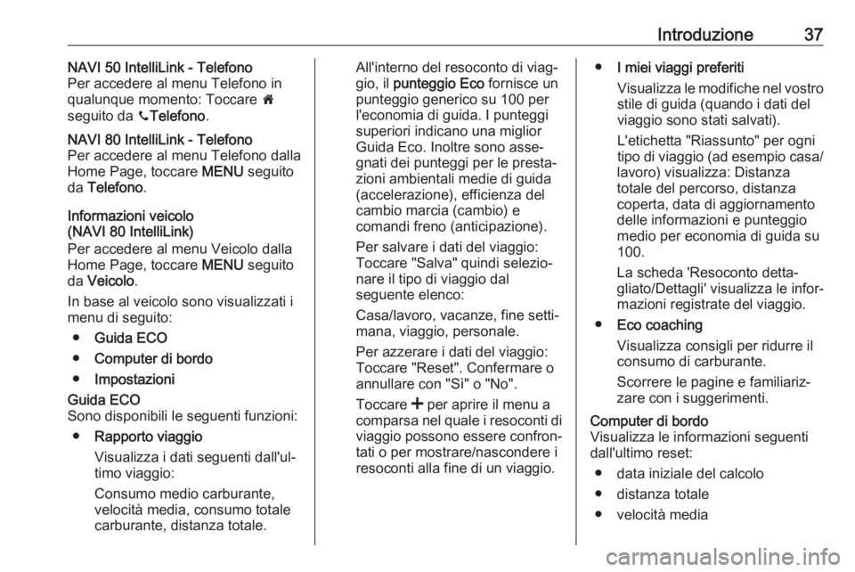 OPEL VIVARO B 2018  Manuale del sistema Infotainment (in Italian) Introduzione37NAVI 50 IntelliLink - Telefono
Per accedere al menu Telefono in qualunque momento: Toccare  7
seguito da  yTelefono .NAVI 80 IntelliLink - Telefono
Per accedere al menu Telefono dalla
Ho