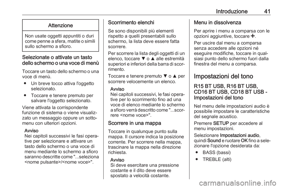 OPEL VIVARO B 2018  Manuale del sistema Infotainment (in Italian) Introduzione41Attenzione
Non usate oggetti appuntiti o duri
come penne a sfera, matite o simili
sullo schermo a sfioro.
Selezionate o attivate un tasto
dello schermo o una voce di menù
Toccare un tas