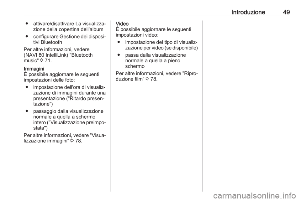OPEL VIVARO B 2018  Manuale del sistema Infotainment (in Italian) Introduzione49● attivare/disattivare La visualizza‐zione della copertina dell'album
● configurare Gestione dei disposi‐
tivi Bluetooth
Per altre informazioni, vedere
(NAVI 80 IntelliLink) 