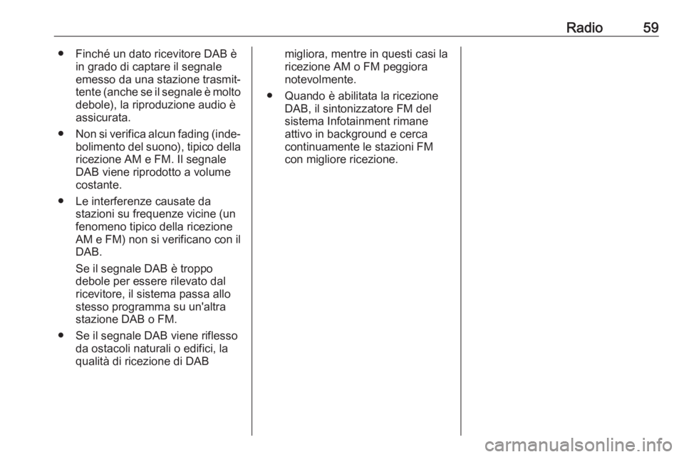OPEL MOVANO_B 2018  Manuale del sistema Infotainment (in Italian) Radio59● Finché un dato ricevitore DAB èin grado di captare il segnale
emesso da una stazione trasmit‐
tente (anche se il segnale è molto debole), la riproduzione audio è
assicurata.
● Non s