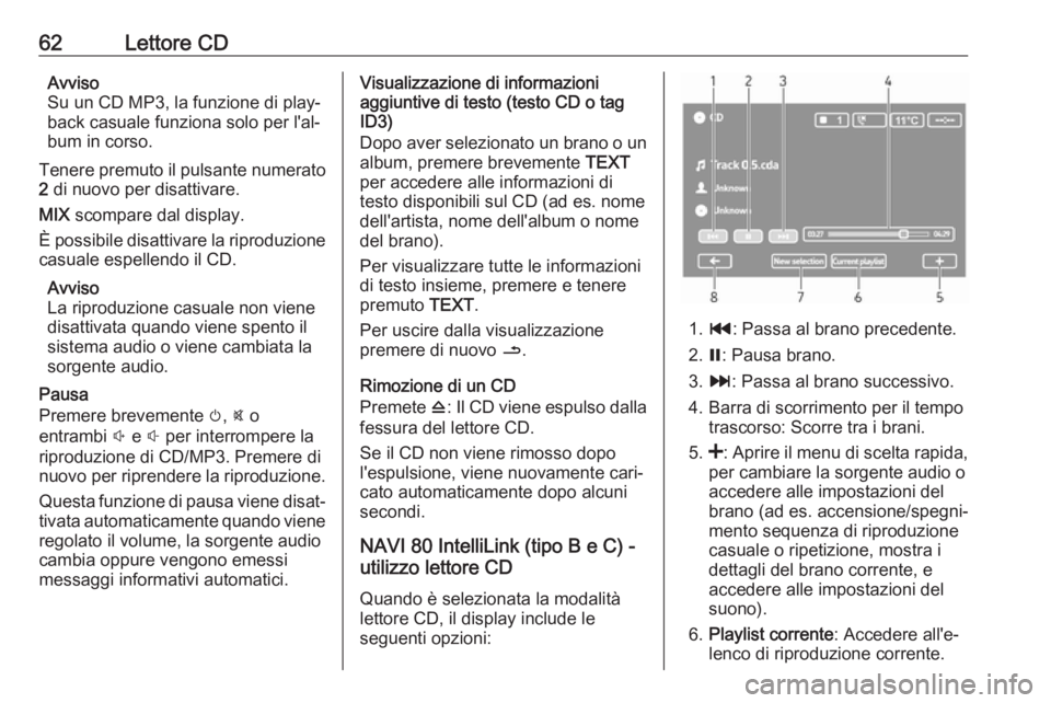 OPEL MOVANO_B 2018  Manuale del sistema Infotainment (in Italian) 62Lettore CDAvviso
Su un CD MP3, la funzione di play‐
back casuale funziona solo per l'al‐
bum in corso.
Tenere premuto il pulsante numerato
2  di nuovo per disattivare.
MIX  scompare dal disp