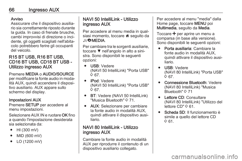OPEL MOVANO_B 2018  Manuale del sistema Infotainment (in Italian) 66Ingresso AUXAvviso
Assicurare che il dispositivo ausilia‐
rio sia correttamente riposto durante la guida. In caso di frenate brusche,
cambi improvvisi di direzione o inci‐
dente, gli oggetti sca