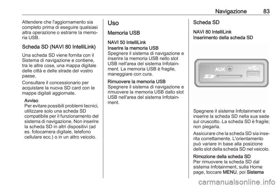 OPEL MOVANO_B 2018  Manuale del sistema Infotainment (in Italian) Navigazione83Attendere che l'aggiornamento sia
completo prima di eseguire qualsiasi altra operazione o estrarre la memo‐ria USB.
Scheda SD (NAVI 80 IntelliLink)
Una scheda SD viene fornita con i