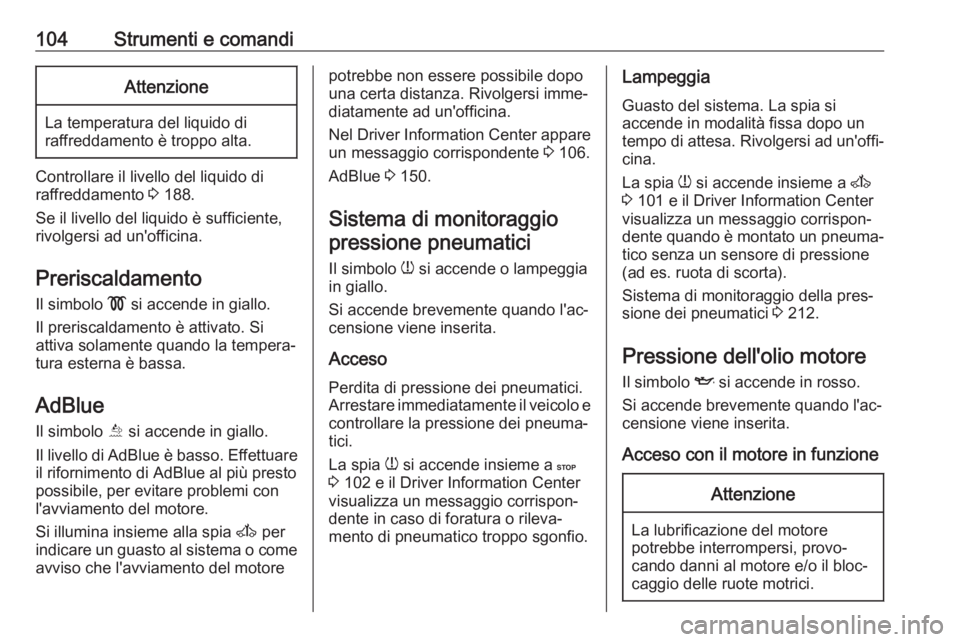 OPEL MOVANO_B 2018  Manuale di uso e manutenzione (in Italian) 104Strumenti e comandiAttenzione
La temperatura del liquido di
raffreddamento è troppo alta.
Controllare il livello del liquido di
raffreddamento  3 188.
Se il livello del liquido è sufficiente,
riv