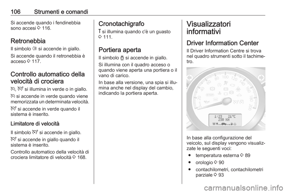 OPEL MOVANO_B 2018 Manuale di uso e manutenzione (in Italian) 106Strumenti e comandiSi accende quando i fendinebbia
sono accesi 3 116.
Retronebbia Il simbolo ø si accende in giallo.
Si accende quando il retronebbia è
acceso 3 117.
Controllo automatico della OPEL MOVANO_B 2018 Manuale di uso e manutenzione (in Italian) 106Strumenti e comandiSi accende quando i fendinebbia
sono accesi 3 116.
Retronebbia Il simbolo ø si accende in giallo.
Si accende quando il retronebbia è
acceso 3 117.
Controllo automatico della