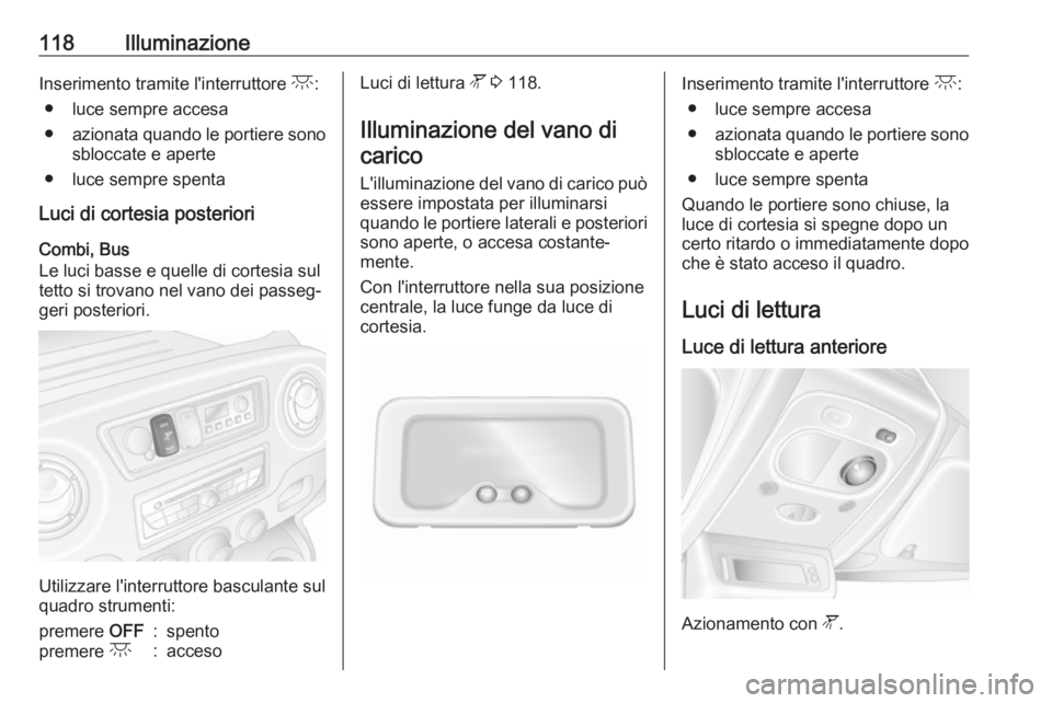 OPEL MOVANO_B 2018 Manuale di uso e manutenzione (in Italian) 118IlluminazioneInserimento tramite l'interruttore c:
● luce sempre accesa
● azionata quando le portiere sono
sbloccate e aperte
● luce sempre spenta
Luci di cortesia posteriori
Combi, Bus
L OPEL MOVANO_B 2018 Manuale di uso e manutenzione (in Italian) 118IlluminazioneInserimento tramite l'interruttore c:
● luce sempre accesa
● azionata quando le portiere sono
sbloccate e aperte
● luce sempre spenta
Luci di cortesia posteriori
Combi, Bus
L