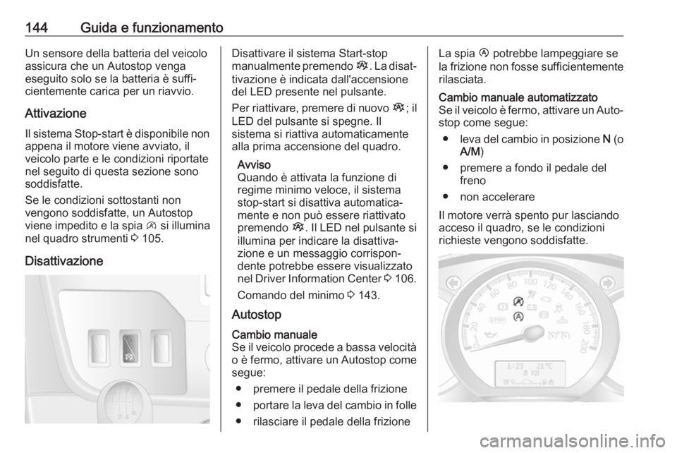 OPEL MOVANO_B 2018  Manuale di uso e manutenzione (in Italian) 144Guida e funzionamentoUn sensore della batteria del veicolo
assicura che un Autostop venga
eseguito solo se la batteria è suffi‐
cientemente carica per un riavvio.
Attivazione Il sistema Stop-sta