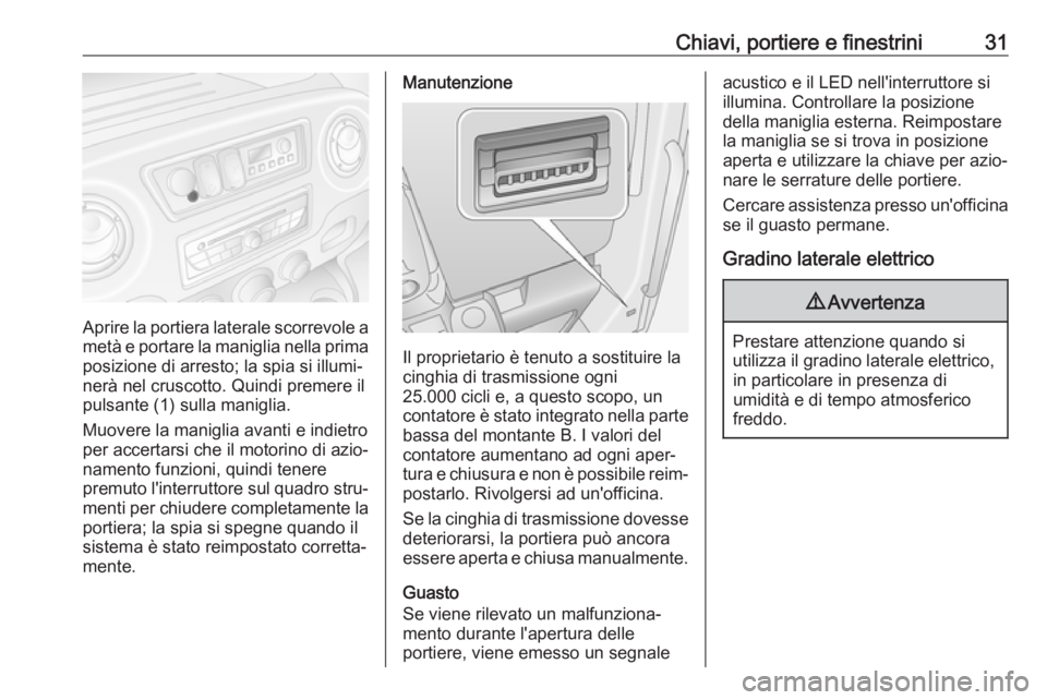 OPEL MOVANO_B 2018  Manuale di uso e manutenzione (in Italian) Chiavi, portiere e finestrini31
Aprire la portiera laterale scorrevole a
metà e portare la maniglia nella prima posizione di arresto; la spia si illumi‐
nerà nel cruscotto. Quindi premere il
pulsa