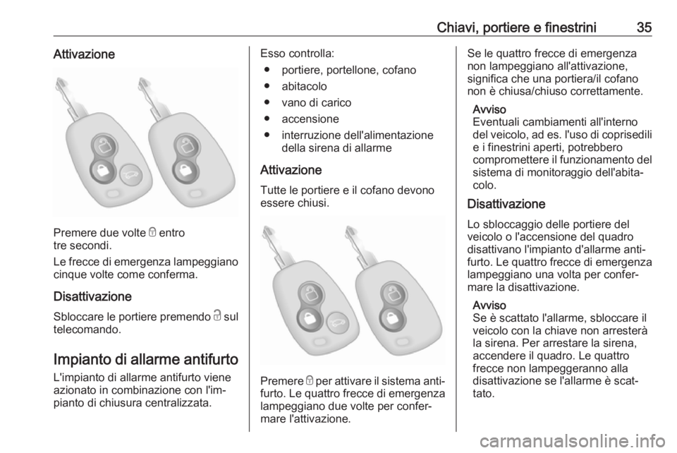 OPEL MOVANO_B 2018  Manuale di uso e manutenzione (in Italian) Chiavi, portiere e finestrini35Attivazione
Premere due volte e entro
tre secondi.
Le frecce di emergenza lampeggiano cinque volte come conferma.
Disattivazione Sbloccare le portiere premendo  c sul
te