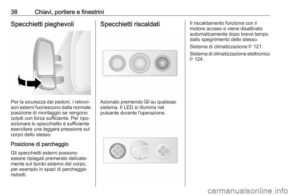 OPEL MOVANO_B 2018  Manuale di uso e manutenzione (in Italian) 38Chiavi, portiere e finestriniSpecchietti pieghevoli
Per la sicurezza dei pedoni, i retrovi‐
sori esterni fuoriescono dalla normale posizione di montaggio se vengono
colpiti con forza sufficiente. 