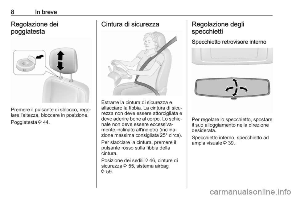OPEL MOVANO_B 2018  Manuale di uso e manutenzione (in Italian) 8In breveRegolazione dei
poggiatesta
Premere il pulsante di sblocco, rego‐
lare l'altezza, bloccare in posizione.
Poggiatesta  3 44.
Cintura di sicurezza
Estrarre la cintura di sicurezza e
allac