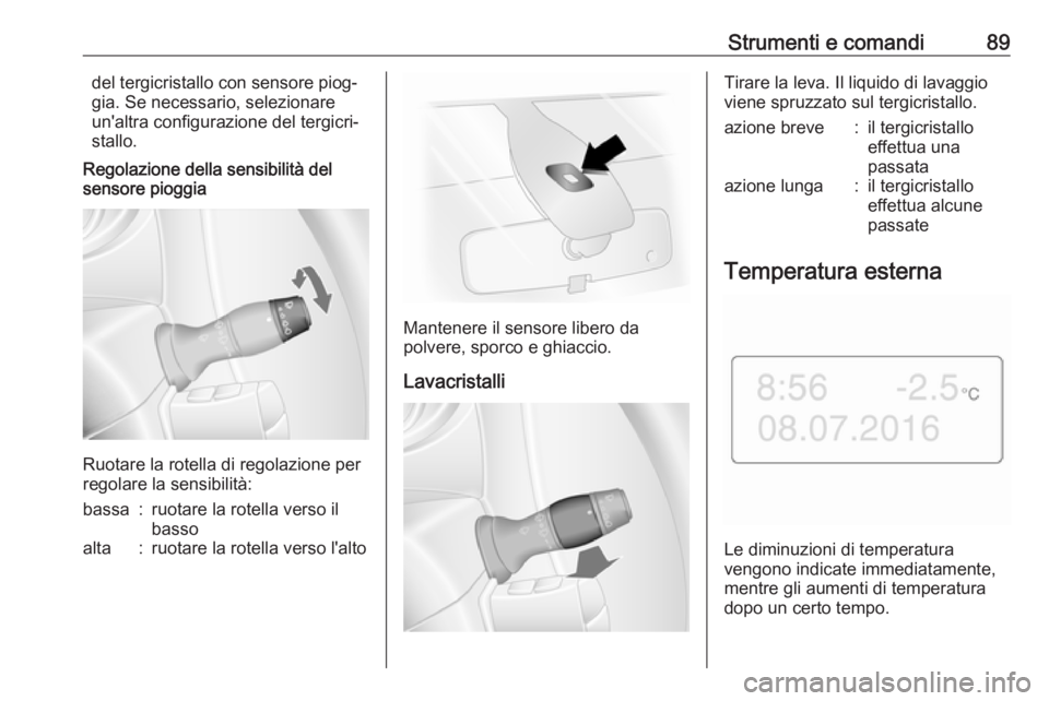 OPEL MOVANO_B 2018  Manuale di uso e manutenzione (in Italian) Strumenti e comandi89del tergicristallo con sensore piog‐
gia. Se necessario, selezionare
un'altra configurazione del tergicri‐ stallo.
Regolazione della sensibilità del
sensore pioggia
Ruota