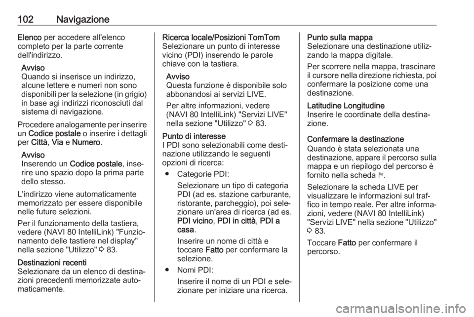 OPEL VIVARO B 2018.5 Manuale del sistema Infotainment (in Italian) 102NavigazioneElenco per accedere all'elenco
completo per la parte corrente
dell'indirizzo.
Avviso
Quando si inserisce un indirizzo,
alcune lettere e numeri non sono
disponibili per la selezio OPEL VIVARO B 2018.5 Manuale del sistema Infotainment (in Italian) 102NavigazioneElenco per accedere all'elenco
completo per la parte corrente
dell'indirizzo.
Avviso
Quando si inserisce un indirizzo,
alcune lettere e numeri non sono
disponibili per la selezio