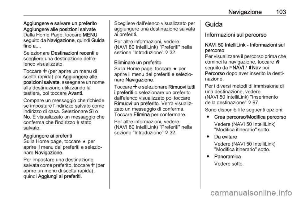 OPEL VIVARO B 2018.5 Manuale del sistema Infotainment (in Italian) Navigazione103Aggiungere e salvare un preferitoAggiungere alle posizioni salvate
Dalla Home Page, toccare MENU
seguito da Navigazione , quindi Guida
fino a... .
Selezionare Destinazioni recenti e
OPEL VIVARO B 2018.5 Manuale del sistema Infotainment (in Italian) Navigazione103Aggiungere e salvare un preferitoAggiungere alle posizioni salvate
Dalla Home Page, toccare MENU
seguito da Navigazione , quindi Guida
fino a... .
Selezionare Destinazioni recenti e