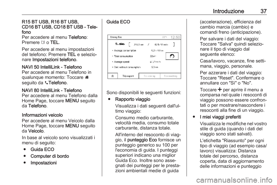 OPEL MOVANO_B 2018.5  Manuale del sistema Infotainment (in Italian) Introduzione37R15 BT USB, R16 BT USB,
CD16 BT USB, CD18 BT USB - Tele‐
fono
Per accedere al menu  Telefono:
Premere  6 o  TEL .
Per accedere al menu impostazioni
del telefono: Premere  TEL e selezio