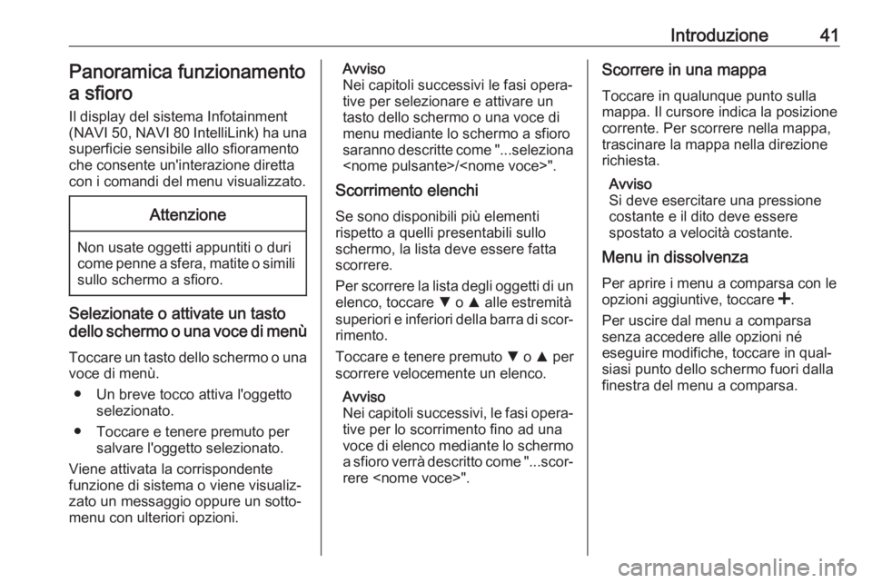 OPEL MOVANO_B 2018.5  Manuale del sistema Infotainment (in Italian) Introduzione41Panoramica funzionamentoa sfioro
Il display del sistema Infotainment
(NAVI 50, NAVI 80 IntelliLink) ha una
superficie sensibile allo sfioramento
che consente un'interazione diretta
c