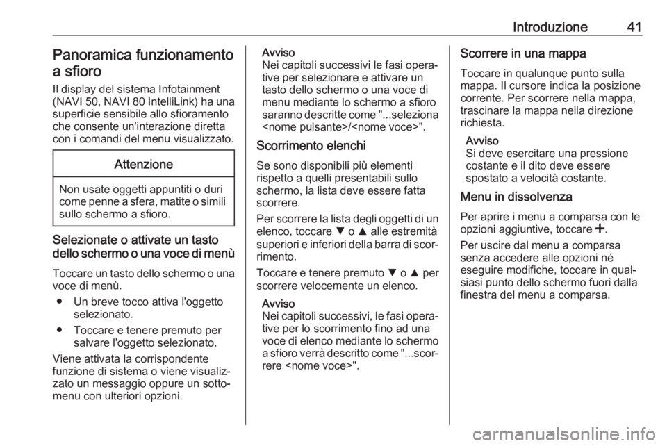 OPEL MOVANO_B 2018.5  Manuale del sistema Infotainment (in Italian) Introduzione41Panoramica funzionamentoa sfioro
Il display del sistema Infotainment
(NAVI 50, NAVI 80 IntelliLink) ha una
superficie sensibile allo sfioramento
che consente un'interazione diretta
c