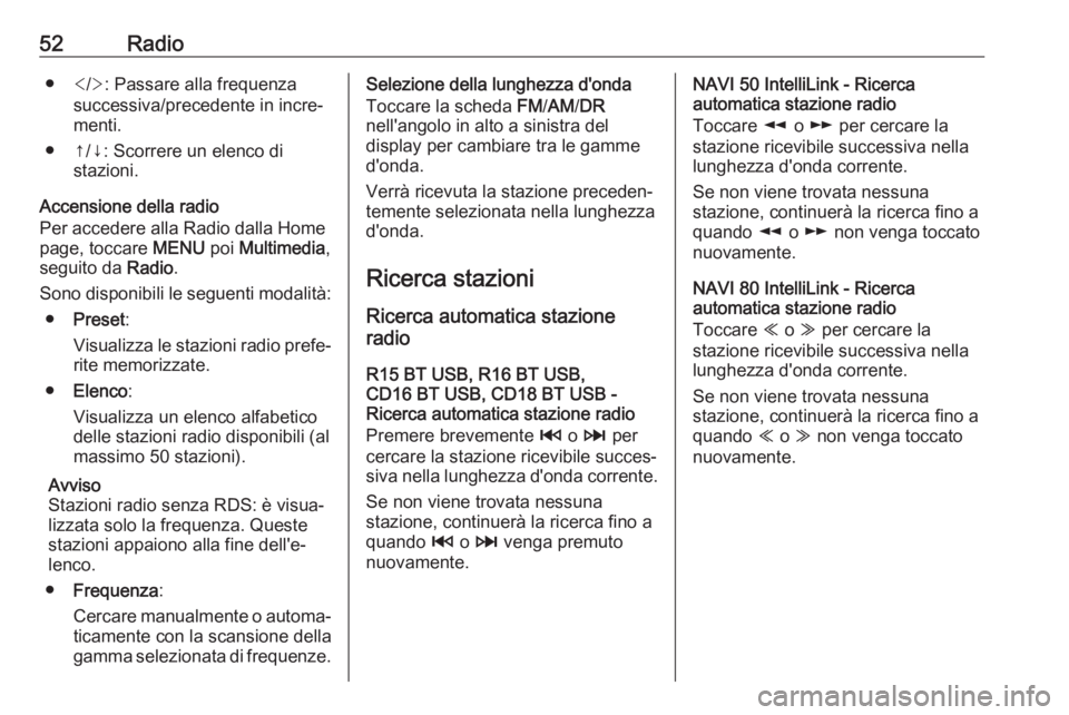 OPEL VIVARO B 2018.5 Manuale del sistema Infotainment (in Italian) 52Radio●</> : Passare alla frequenza
successiva/precedente in incre‐
menti.
● ↑/↓: Scorrere un elenco di stazioni.
Accensione della radio
Per accedere alla Radio dalla Home
page, toccare ME OPEL VIVARO B 2018.5 Manuale del sistema Infotainment (in Italian) 52Radio●</> : Passare alla frequenza
successiva/precedente in incre‐
menti.
● ↑/↓: Scorrere un elenco di stazioni.
Accensione della radio
Per accedere alla Radio dalla Home
page, toccare ME