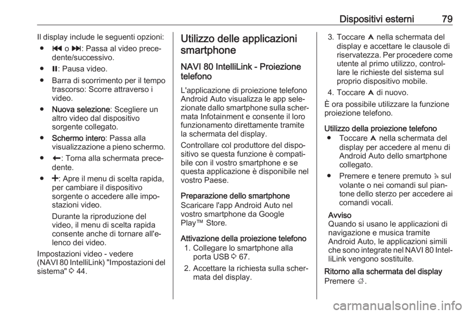 OPEL VIVARO B 2018.5 Manuale del sistema Infotainment (in Italian) Dispositivi esterni79Il display include le seguenti opzioni:● t o v : Passa al video prece‐
dente/successivo.
● =: Pausa video.
● Barra di scorrimento per il tempo
trascorso: Scorre attraverso OPEL VIVARO B 2018.5 Manuale del sistema Infotainment (in Italian) Dispositivi esterni79Il display include le seguenti opzioni:● t o v : Passa al video prece‐
dente/successivo.
● =: Pausa video.
● Barra di scorrimento per il tempo
trascorso: Scorre attraverso