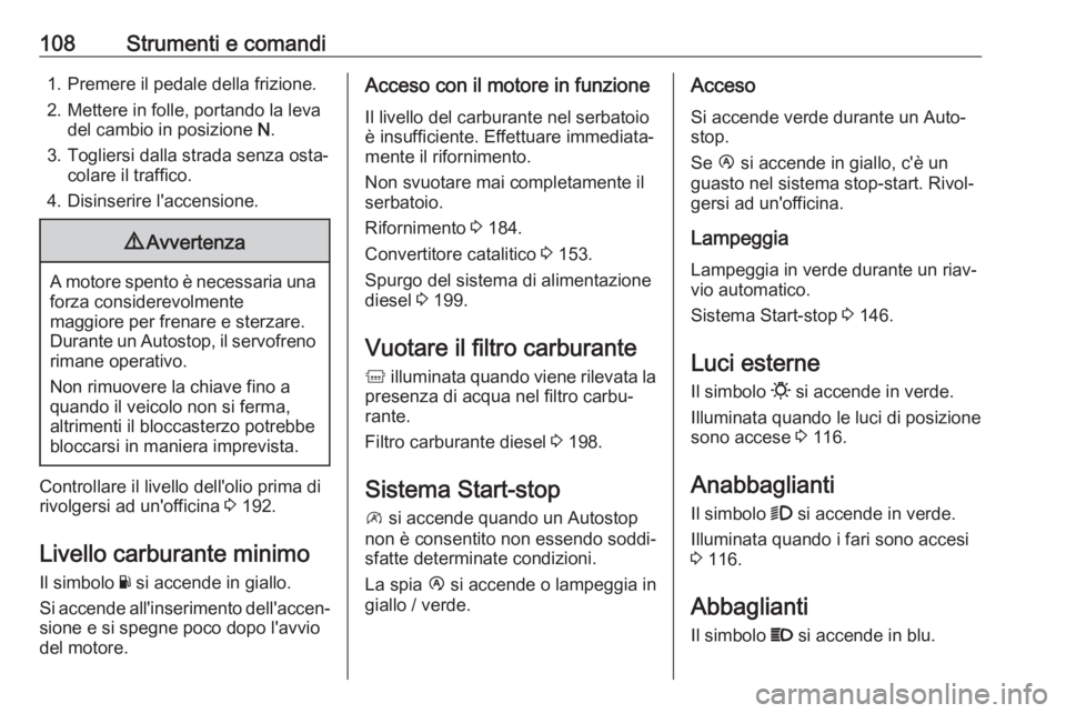 OPEL MOVANO_B 2018.5 Manuale di uso e manutenzione (in Italian) 108Strumenti e comandi1. Premere il pedale della frizione.
2. Mettere in folle, portando la leva del cambio in posizione N.
3. Togliersi dalla strada senza osta‐ colare il traffico.
4. Disinserire OPEL MOVANO_B 2018.5 Manuale di uso e manutenzione (in Italian) 108Strumenti e comandi1. Premere il pedale della frizione.
2. Mettere in folle, portando la leva del cambio in posizione N.
3. Togliersi dalla strada senza osta‐ colare il traffico.
4. Disinserire
