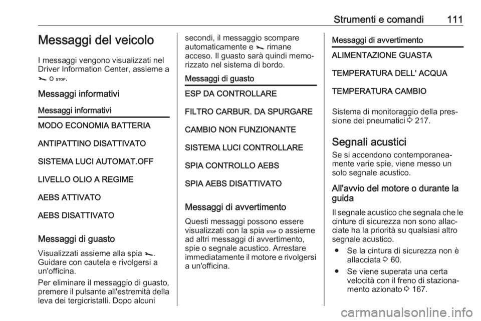 OPEL MOVANO_B 2018.5  Manuale di uso e manutenzione (in Italian) Strumenti e comandi111Messaggi del veicolo
I messaggi vengono visualizzati nel Driver Information Center, assieme a
j  o C .
Messaggi informativiMessaggi informativiMODO ECONOMIA BATTERIAANTIPATTINO D