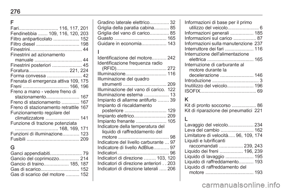 OPEL MOVANO_B 2018.5 Manuale di uso e manutenzione (in Italian) 276F
Fari ............................. 116, 117, 201
Fendinebbia .......109, 116, 120, 203
Filtro antiparticolato ...................152
Filtro diesel ................................ 198
Finestri OPEL MOVANO_B 2018.5 Manuale di uso e manutenzione (in Italian) 276F
Fari ............................. 116, 117, 201
Fendinebbia .......109, 116, 120, 203
Filtro antiparticolato ...................152
Filtro diesel ................................ 198
Finestri