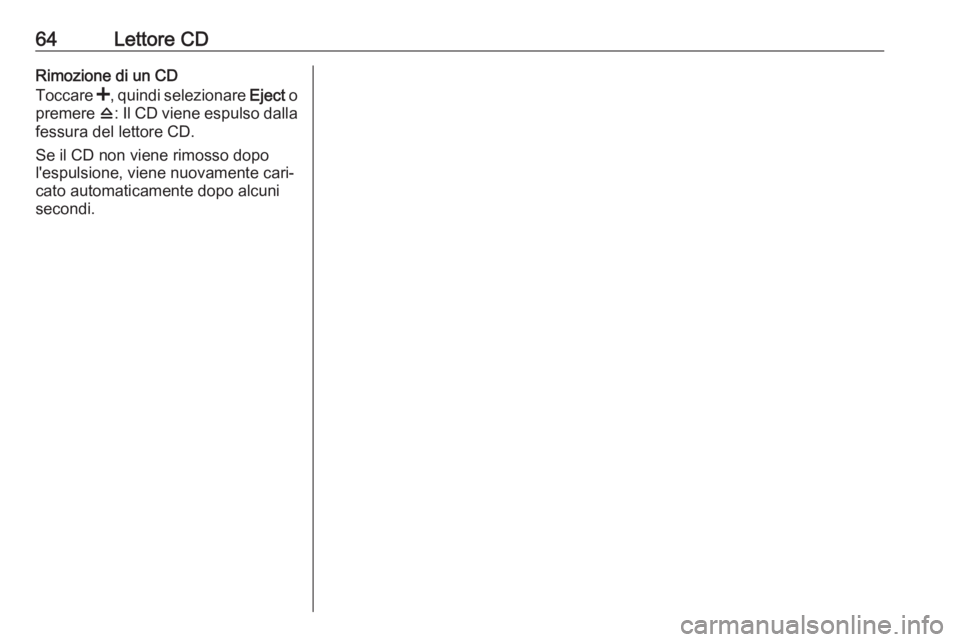 OPEL VIVARO B 2019 Manuale del sistema Infotainment (in Italian) 64Lettore CDRimozione di un CD
Toccare <, quindi selezionare Eject o
premere d: Il CD viene espulso dalla
fessura del lettore CD.
Se il CD non viene rimosso dopo
l'espulsione, viene nuovamente OPEL VIVARO B 2019 Manuale del sistema Infotainment (in Italian) 64Lettore CDRimozione di un CD
Toccare <, quindi selezionare Eject o
premere d: Il CD viene espulso dalla
fessura del lettore CD.
Se il CD non viene rimosso dopo
l'espulsione, viene nuovamente