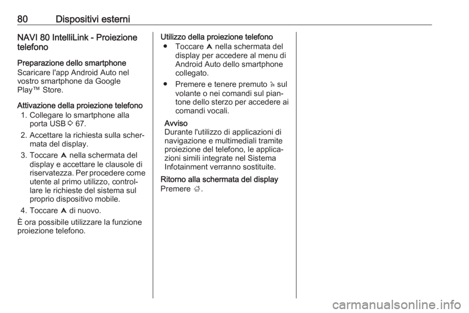 OPEL VIVARO B 2019 Manuale del sistema Infotainment (in Italian) 80Dispositivi esterniNAVI 80 IntelliLink - Proiezione
telefono
Preparazione dello smartphone
Scaricare l'app Android Auto nel
vostro smartphone da Google
Play™ Store.
Attivazione della proiezion OPEL VIVARO B 2019 Manuale del sistema Infotainment (in Italian) 80Dispositivi esterniNAVI 80 IntelliLink - Proiezione
telefono
Preparazione dello smartphone
Scaricare l'app Android Auto nel
vostro smartphone da Google
Play™ Store.
Attivazione della proiezion