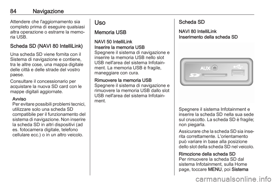 OPEL VIVARO B 2019 Manuale del sistema Infotainment (in Italian) 84NavigazioneAttendere che l'aggiornamento sia
completo prima di eseguire qualsiasi
altra operazione o estrarre la memo‐
ria USB.
Scheda SD (NAVI 80 IntelliLink)
Una scheda SD viene fornita con OPEL VIVARO B 2019 Manuale del sistema Infotainment (in Italian) 84NavigazioneAttendere che l'aggiornamento sia
completo prima di eseguire qualsiasi
altra operazione o estrarre la memo‐
ria USB.
Scheda SD (NAVI 80 IntelliLink)
Una scheda SD viene fornita con