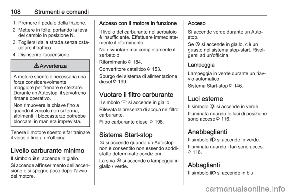 OPEL MOVANO_B 2019 Manuale di uso e manutenzione (in Italian) 108Strumenti e comandi1. Premere il pedale della frizione.
2. Mettere in folle, portando la leva del cambio in posizione N.
3. Togliersi dalla strada senza osta‐ colare il traffico.
4. Disinserire OPEL MOVANO_B 2019 Manuale di uso e manutenzione (in Italian) 108Strumenti e comandi1. Premere il pedale della frizione.
2. Mettere in folle, portando la leva del cambio in posizione N.
3. Togliersi dalla strada senza osta‐ colare il traffico.
4. Disinserire