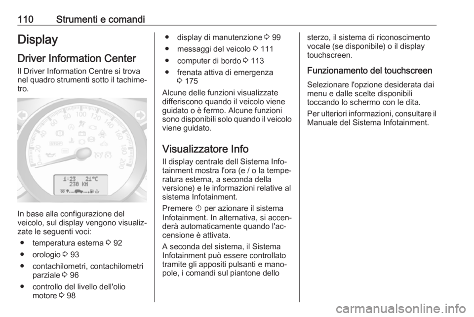 OPEL MOVANO_B 2019 Manuale di uso e manutenzione (in Italian) 110Strumenti e comandiDisplayDriver Information Center
Il Driver Information Centre si trova
nel quadro strumenti sotto il tachime‐
tro.
In base alla configurazione del
veicolo, sul display vengono OPEL MOVANO_B 2019 Manuale di uso e manutenzione (in Italian) 110Strumenti e comandiDisplayDriver Information Center
Il Driver Information Centre si trova
nel quadro strumenti sotto il tachime‐
tro.
In base alla configurazione del
veicolo, sul display vengono