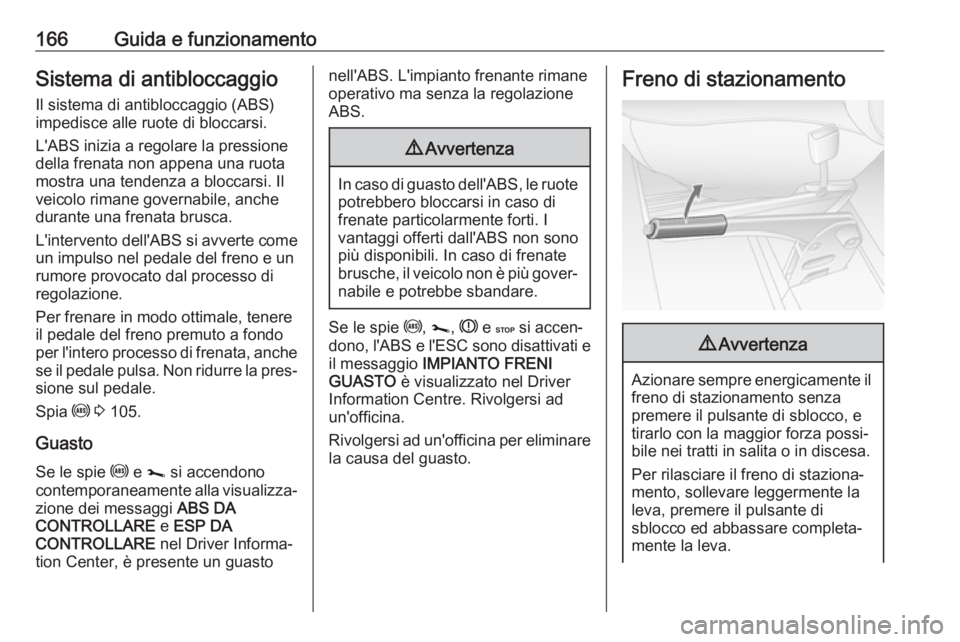 OPEL MOVANO_B 2019 Manuale di uso e manutenzione (in Italian) 166Guida e funzionamentoSistema di antibloccaggio
Il sistema di antibloccaggio (ABS)
impedisce alle ruote di bloccarsi.
L'ABS inizia a regolare la pressione
della frenata non appena una ruota
most OPEL MOVANO_B 2019 Manuale di uso e manutenzione (in Italian) 166Guida e funzionamentoSistema di antibloccaggio
Il sistema di antibloccaggio (ABS)
impedisce alle ruote di bloccarsi.
L'ABS inizia a regolare la pressione
della frenata non appena una ruota
most