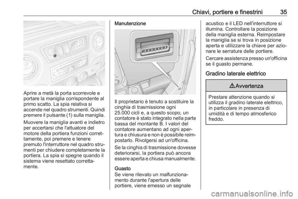 OPEL MOVANO_B 2019 Manuale di uso e manutenzione (in Italian) Chiavi, portiere e finestrini35
Aprire a metà la porta scorrevole e
portare la maniglia corrispondente al
primo scatto. La spia relativa si
accende nel quadro strumenti. Quindi
premere il pulsante (1 OPEL MOVANO_B 2019 Manuale di uso e manutenzione (in Italian) Chiavi, portiere e finestrini35
Aprire a metà la porta scorrevole e
portare la maniglia corrispondente al
primo scatto. La spia relativa si
accende nel quadro strumenti. Quindi
premere il pulsante (1