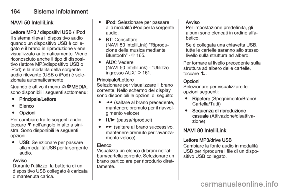 OPEL MOVANO_B 2020 Manuale di uso e manutenzione (in Italian) 164Sistema InfotainmentNAVI 50 IntelliLink
Lettore MP3 / dispositivi USB / iPod
Il sistema rileva il dispositivo audio
quando un dispositivo USB è colle‐
gato e il brano in riproduzione viene
visua OPEL MOVANO_B 2020 Manuale di uso e manutenzione (in Italian) 164Sistema InfotainmentNAVI 50 IntelliLink
Lettore MP3 / dispositivi USB / iPod
Il sistema rileva il dispositivo audio
quando un dispositivo USB è colle‐
gato e il brano in riproduzione viene
visua