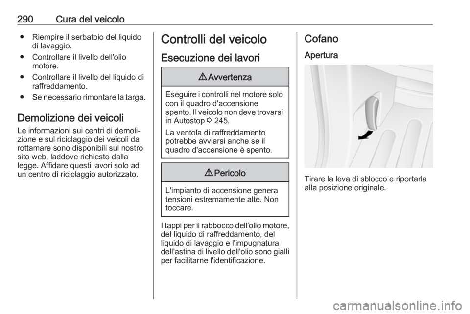 OPEL MOVANO_B 2020 Manuale di uso e manutenzione (in Italian) 290Cura del veicolo● Riempire il serbatoio del liquidodi lavaggio.
● Controllare il livello dell'olio motore.
● Controllare il livello del liquido di raffreddamento.
● Se necessario rimont OPEL MOVANO_B 2020 Manuale di uso e manutenzione (in Italian) 290Cura del veicolo● Riempire il serbatoio del liquidodi lavaggio.
● Controllare il livello dell'olio motore.
● Controllare il livello del liquido di raffreddamento.
● Se necessario rimont