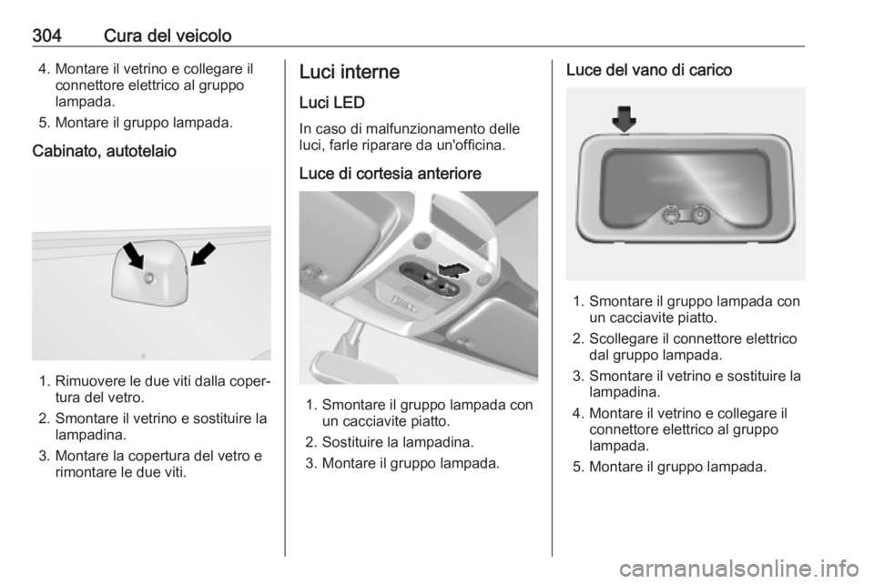 OPEL MOVANO_B 2020 Manuale di uso e manutenzione (in Italian) 304Cura del veicolo4. Montare il vetrino e collegare ilconnettore elettrico al gruppo
lampada.
5. Montare il gruppo lampada.
Cabinato, autotelaio
1. Rimuovere le due viti dalla coper‐
tura del vetro OPEL MOVANO_B 2020 Manuale di uso e manutenzione (in Italian) 304Cura del veicolo4. Montare il vetrino e collegare ilconnettore elettrico al gruppo
lampada.
5. Montare il gruppo lampada.
Cabinato, autotelaio
1. Rimuovere le due viti dalla coper‐
tura del vetro