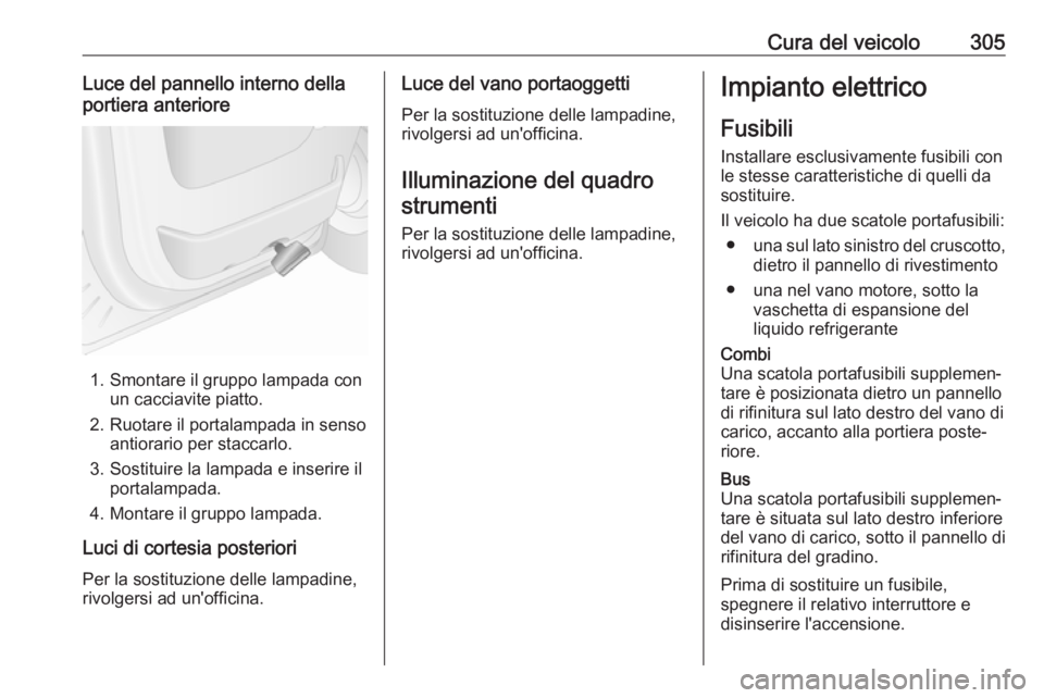 OPEL MOVANO_B 2020 Manuale di uso e manutenzione (in Italian) Cura del veicolo305Luce del pannello interno dellaportiera anteriore
1. Smontare il gruppo lampada con un cacciavite piatto.
2. Ruotare il portalampada in senso antiorario per staccarlo.
3. Sostituire OPEL MOVANO_B 2020 Manuale di uso e manutenzione (in Italian) Cura del veicolo305Luce del pannello interno dellaportiera anteriore
1. Smontare il gruppo lampada con un cacciavite piatto.
2. Ruotare il portalampada in senso antiorario per staccarlo.
3. Sostituire