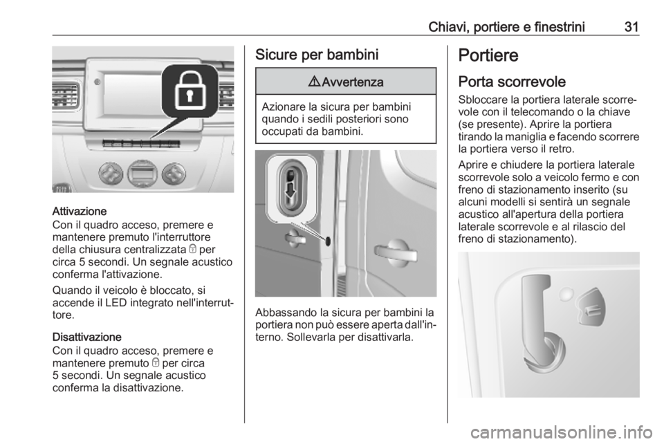 OPEL MOVANO_B 2020  Manuale di uso e manutenzione (in Italian) Chiavi, portiere e finestrini31
Attivazione
Con il quadro acceso, premere e
mantenere premuto l'interruttore
della chiusura centralizzata  e per
circa 5 secondi. Un segnale acustico conferma l'