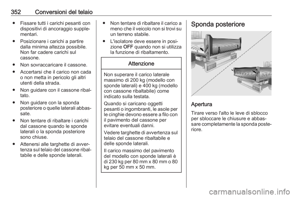 OPEL MOVANO_B 2020  Manuale di uso e manutenzione (in Italian) 352Conversioni del telaio● Fissare tutti i carichi pesanti condispositivi di ancoraggio supple‐
mentari.
● Posizionare i carichi a partire dalla minima altezza possibile.Non far cadere carichi s