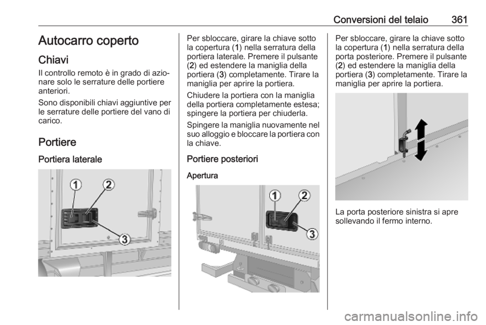 OPEL MOVANO_B 2020 Manuale di uso e manutenzione (in Italian) Conversioni del telaio361Autocarro coperto
Chiavi
Il controllo remoto è in grado di azio‐
nare solo le serrature delle portiere
anteriori.
Sono disponibili chiavi aggiuntive per
le serrature delle OPEL MOVANO_B 2020 Manuale di uso e manutenzione (in Italian) Conversioni del telaio361Autocarro coperto
Chiavi
Il controllo remoto è in grado di azio‐
nare solo le serrature delle portiere
anteriori.
Sono disponibili chiavi aggiuntive per
le serrature delle