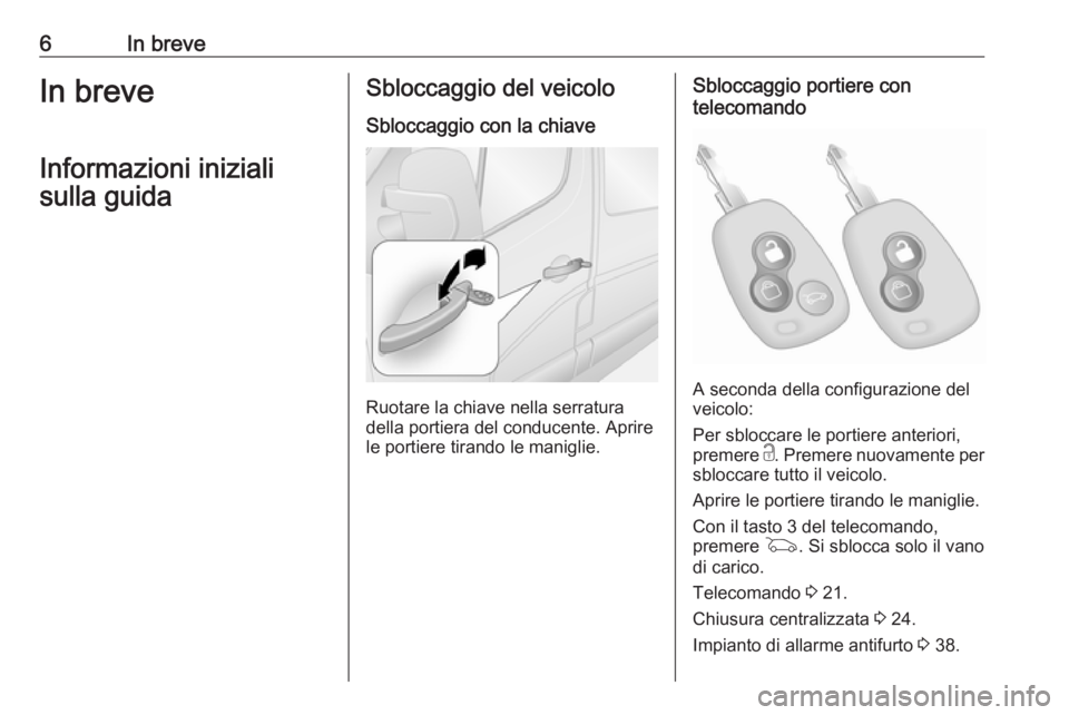 OPEL MOVANO_B 2020  Manuale di uso e manutenzione (in Italian) 6In breveIn breveInformazioni inizialisulla guidaSbloccaggio del veicolo
Sbloccaggio con la chiave
Ruotare la chiave nella serratura
della portiera del conducente. Aprire
le portiere tirando le manigl