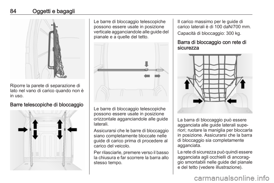 OPEL MOVANO_B 2020 Manuale di uso e manutenzione (in Italian) 84Oggetti e bagagli
Riporre la parete di separazione di
lato nel vano di carico quando non è
in uso.
Barre telescopiche di bloccaggio
Le barre di bloccaggio telescopiche
possono essere usate in posiz OPEL MOVANO_B 2020 Manuale di uso e manutenzione (in Italian) 84Oggetti e bagagli
Riporre la parete di separazione di
lato nel vano di carico quando non è
in uso.
Barre telescopiche di bloccaggio
Le barre di bloccaggio telescopiche
possono essere usate in posiz