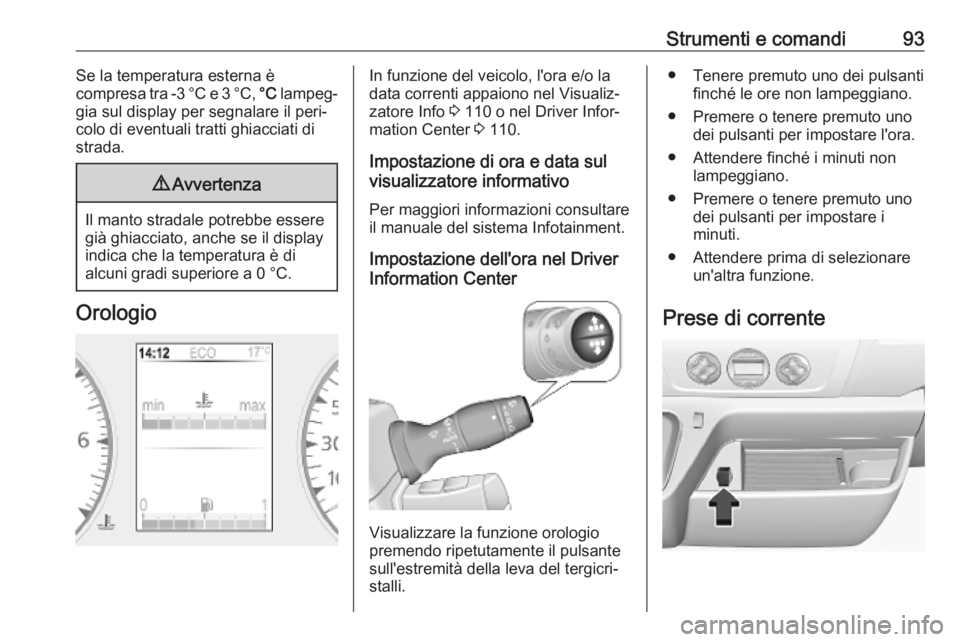 OPEL MOVANO_B 2020 Manuale di uso e manutenzione (in Italian) Strumenti e comandi93Se la temperatura esterna è
compresa tra -3 °C e 3 °C, °C lampeg‐
gia sul display per segnalare il peri‐
colo di eventuali tratti ghiacciati di
strada.9 Avvertenza
Il man OPEL MOVANO_B 2020 Manuale di uso e manutenzione (in Italian) Strumenti e comandi93Se la temperatura esterna è
compresa tra -3 °C e 3 °C, °C lampeg‐
gia sul display per segnalare il peri‐
colo di eventuali tratti ghiacciati di
strada.9 Avvertenza
Il man