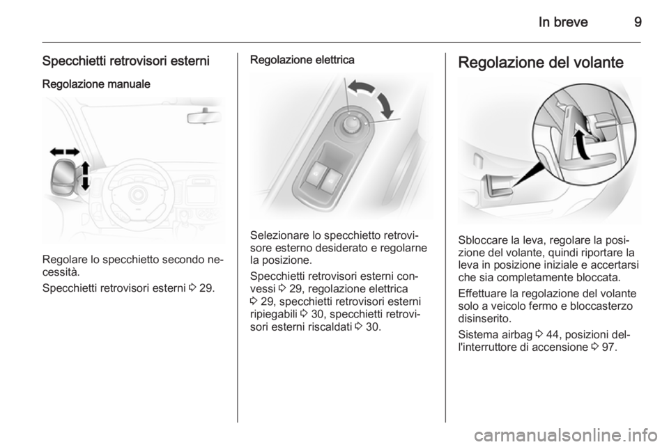 OPEL VIVARO 2014  Manuale di uso e manutenzione (in Italian) In breve9
Specchietti retrovisori esterniRegolazione manuale
Regolare lo specchietto secondo ne‐
cessità.
Specchietti retrovisori esterni  3 29.
Regolazione elettrica
Selezionare lo specchietto ret