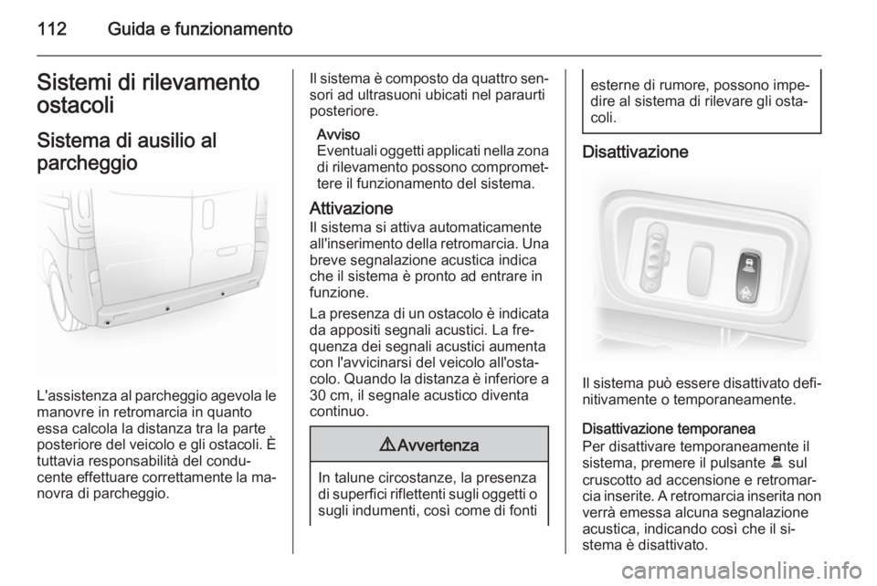 OPEL VIVARO 2014  Manuale di uso e manutenzione (in Italian) 112Guida e funzionamentoSistemi di rilevamento
ostacoli
Sistema di ausilio al
parcheggio
L'assistenza al parcheggio agevola le manovre in retromarcia in quantoessa calcola la distanza tra la parte