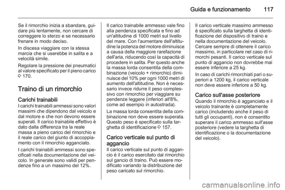 OPEL VIVARO 2014 Manuale di uso e manutenzione (in Italian) Guida e funzionamento117
Se il rimorchio inizia a sbandare, gui‐dare più lentamente, non cercare dicorreggere lo sterzo e se necessario
frenare in modo deciso.
In discesa viaggiare con la stessa
ma OPEL VIVARO 2014 Manuale di uso e manutenzione (in Italian) Guida e funzionamento117
Se il rimorchio inizia a sbandare, gui‐dare più lentamente, non cercare dicorreggere lo sterzo e se necessario
frenare in modo deciso.
In discesa viaggiare con la stessa
ma