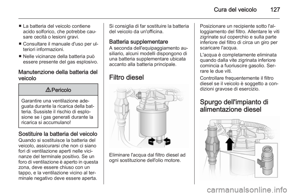 OPEL VIVARO 2014  Manuale di uso e manutenzione (in Italian) Cura del veicolo127
■ La batteria del veicolo contieneacido solforico, che potrebbe cau‐
sare cecità o lesioni gravi.
■ Consultare il manuale d'uso per ul‐ teriori informazioni.
■ Nelle