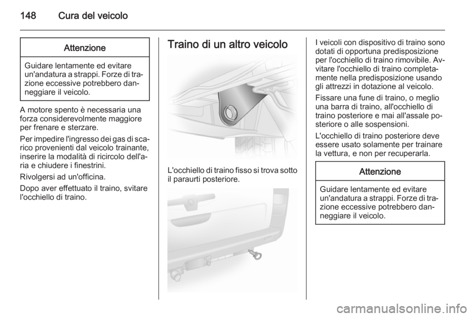 OPEL VIVARO 2014  Manuale di uso e manutenzione (in Italian) 148Cura del veicoloAttenzione
Guidare lentamente ed evitare
un'andatura a strappi. Forze di tra‐
zione eccessive potrebbero dan‐
neggiare il veicolo.
A motore spento è necessaria una
forza co
