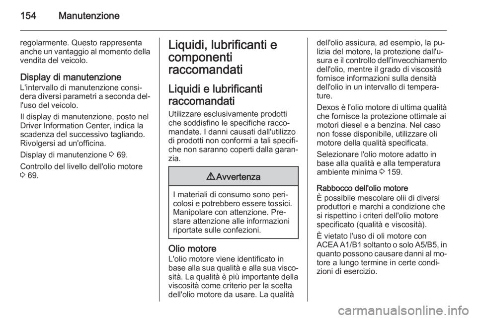 OPEL VIVARO 2014  Manuale di uso e manutenzione (in Italian) 154Manutenzione
regolarmente. Questo rappresenta
anche un vantaggio al momento della vendita del veicolo.
Display di manutenzione
L'intervallo di manutenzione consi‐
dera diversi parametri a sec